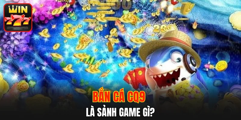 Bắn Cá CQ9 là sảnh game gì?