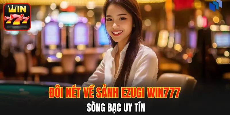 Đôi nét về sảnh Ezugi WIN777 sòng bạc uy tín