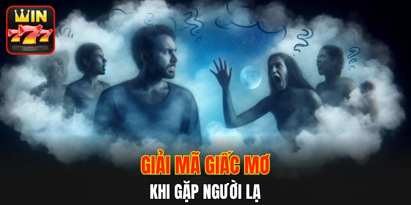 Giải mã giấc mơ khi gặp người lạ