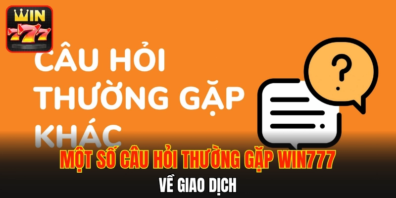 Một số câu hỏi thường gặp WIN777 về giao dịch