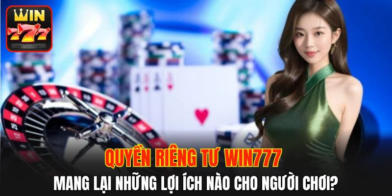 Quyền riêng tư WIN777 mang lại những lợi ích cụ thể nào cho người chơi?