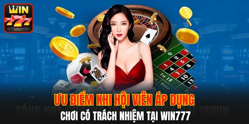 Ưu điểm khi hội viên áp dụng chơi có trách nhiệm tại WIN777