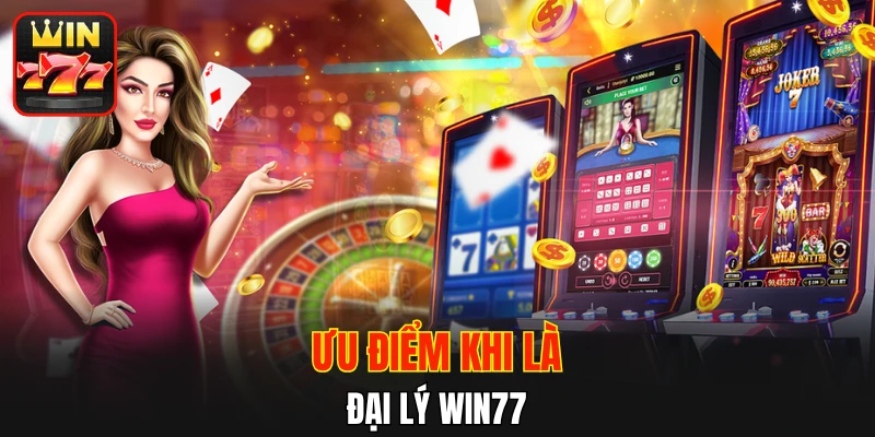 Ưu điểm khi là đại lý WIN77